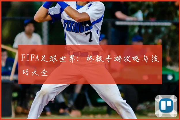 FIFA足球世界:终极手游攻略与技巧大全