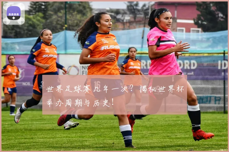 世界足球赛几年一次?揭秘世界杯举办周期与历史!
